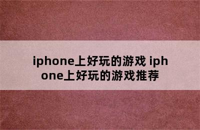 iphone上好玩的游戏 iphone上好玩的游戏推荐